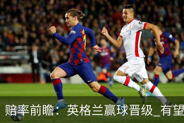赔率前瞻：英格兰赢球晋级 有望上半场就进球