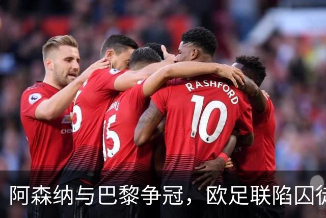 阿森纳与巴黎争冠，欧足联陷囚徒悖论，谁夺冠皆成不情愿的盛宴！